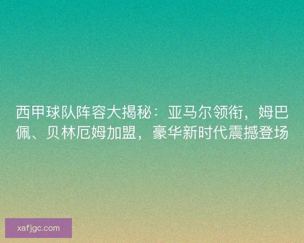 西甲球队阵容大揭秘：亚马尔领衔，姆巴佩、贝林厄姆加盟，豪华新时代震撼登场