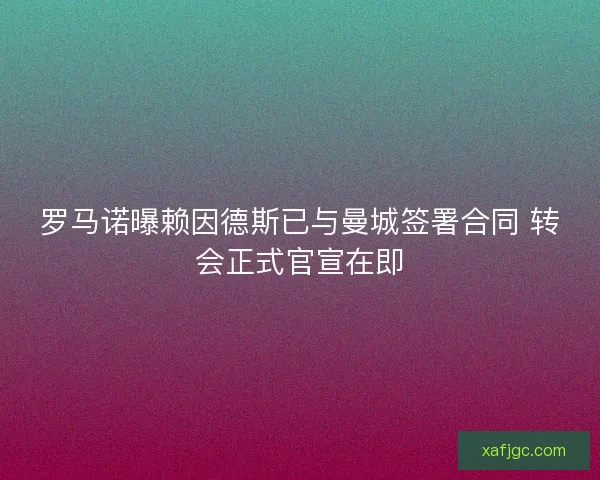 罗马诺曝赖因德斯已与曼城签署合同 转会正式官宣在即