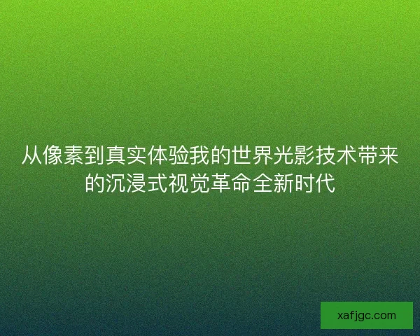 从像素到真实体验我的世界光影技术带来的沉浸式视觉革命全新时代