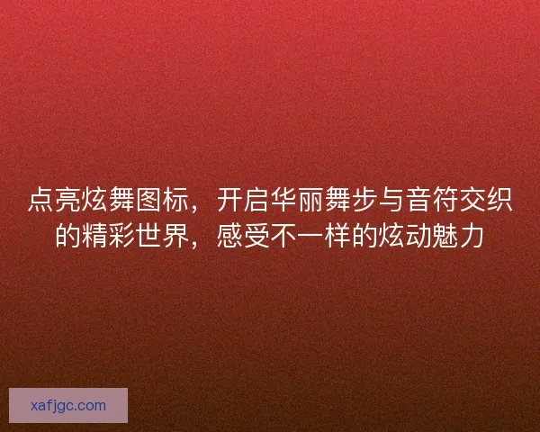 点亮炫舞图标，开启华丽舞步与音符交织的精彩世界，感受不一样的炫动魅力