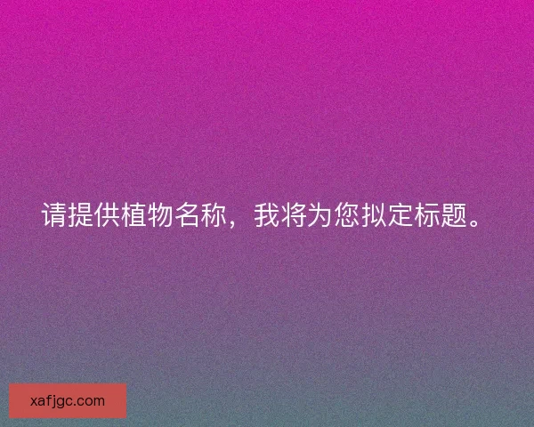 请提供植物名称，我将为您拟定标题。