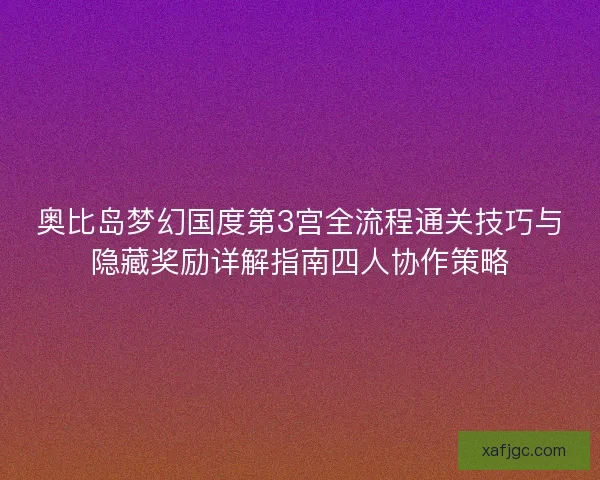 奥比岛梦幻国度第3宫全流程通关技巧与隐藏奖励详解指南四人协作策略